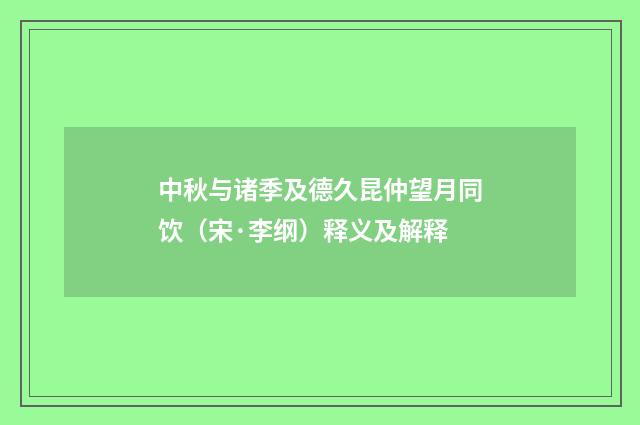 中秋与诸季及德久昆仲望月同饮（宋·李纲）释义及解释