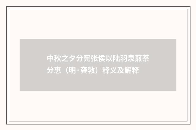 中秋之夕分宪张侯以陆羽泉煎茶分惠（明·龚敩）释义及解释