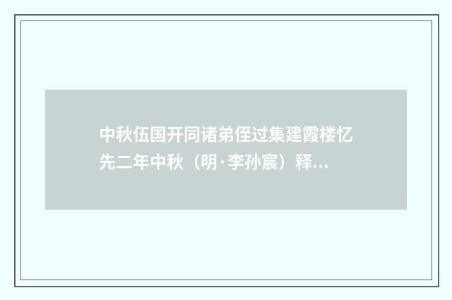 中秋伍国开同诸弟侄过集建霞楼忆先二年中秋（明·李孙宸）释义及解释