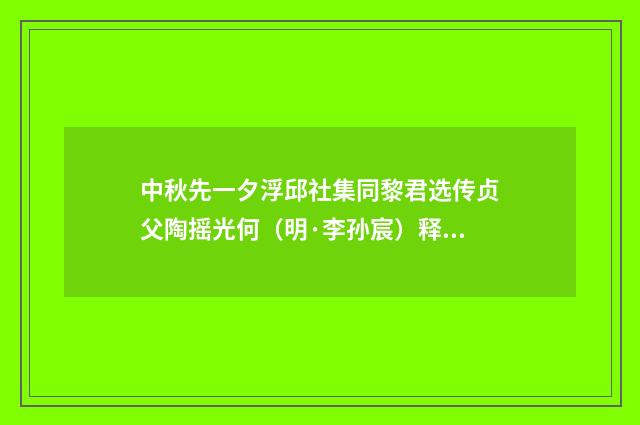 中秋先一夕浮邱社集同黎君选传贞父陶摇光何（明·李孙宸）释义及解释