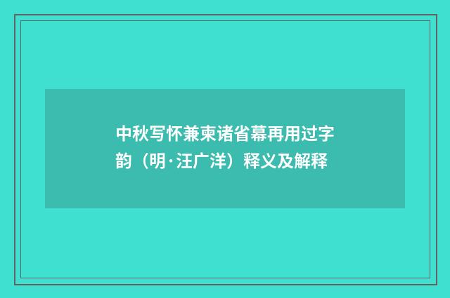 中秋写怀兼柬诸省幕再用过字韵（明·汪广洋）释义及解释