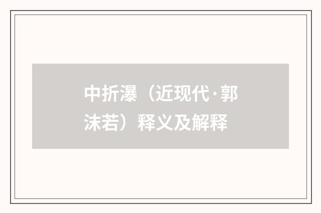 中折瀑（近现代·郭沫若）释义及解释
