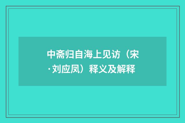 中斋归自海上见访（宋·刘应凤）释义及解释