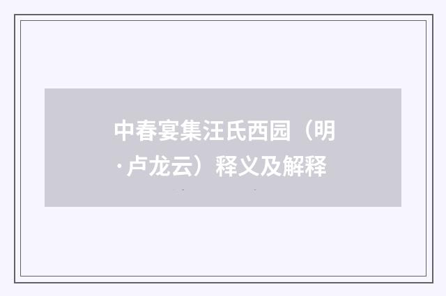 中春宴集汪氏西园（明·卢龙云）释义及解释