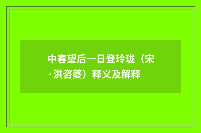 中春望后一日登玲珑（宋·洪咨夔）释义及解释