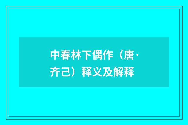 中春林下偶作（唐·齐己）释义及解释