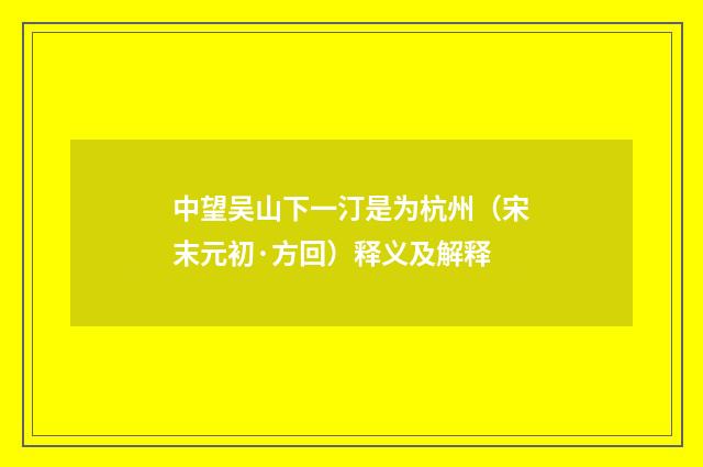 中望吴山下一汀是为杭州（宋末元初·方回）释义及解释