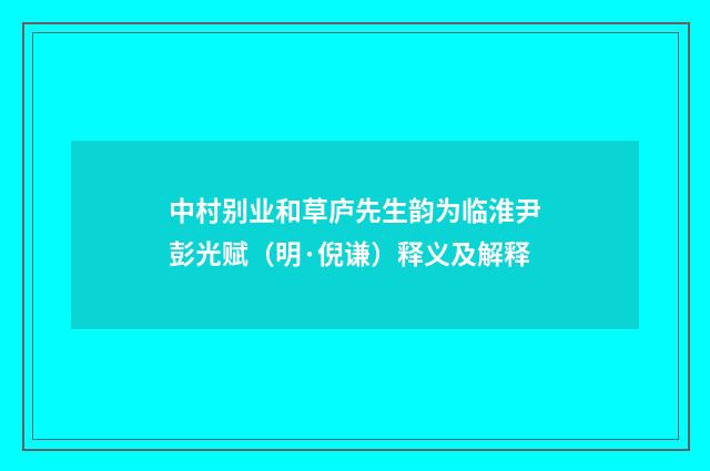 中村别业和草庐先生韵为临淮尹彭光赋（明·倪谦）释义及解释