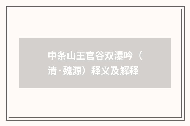 中条山王官谷双瀑吟（清·魏源）释义及解释