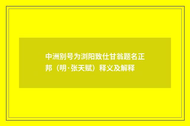 中洲别号为浏阳致仕甘翁题名正邦（明·张天赋）释义及解释