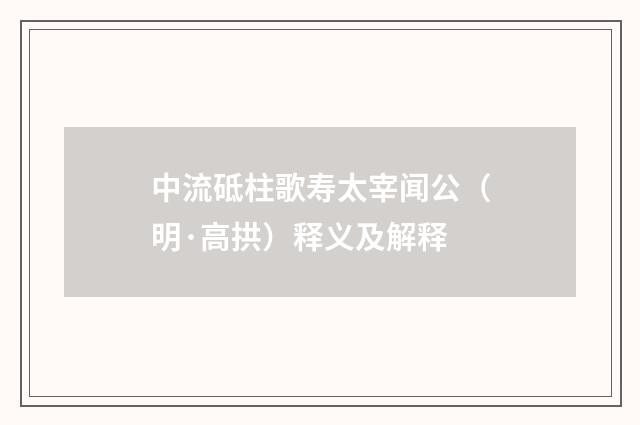 中流砥柱歌寿太宰闻公（明·高拱）释义及解释