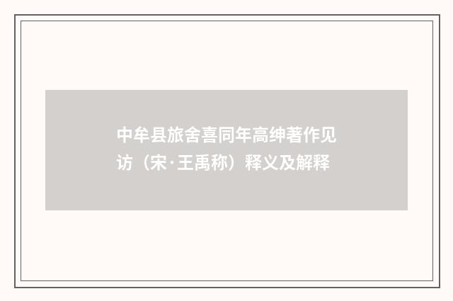 中牟县旅舍喜同年高绅著作见访（宋·王禹称）释义及解释