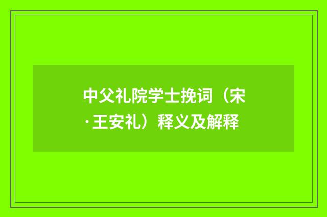 中父礼院学士挽词（宋·王安礼）释义及解释