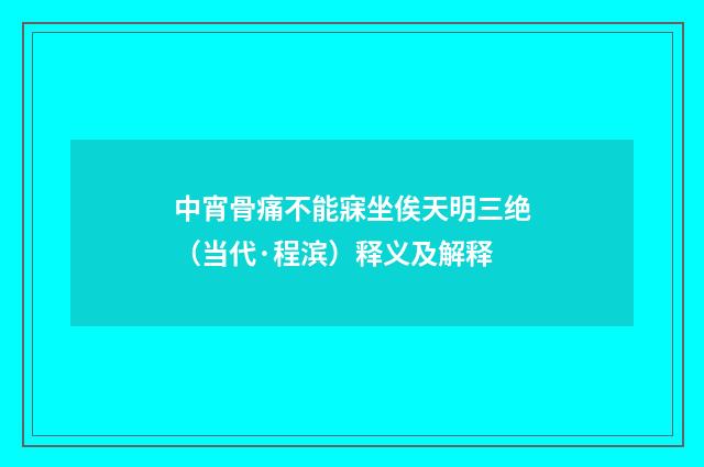 中宵骨痛不能寐坐俟天明三绝（当代·程滨）释义及解释