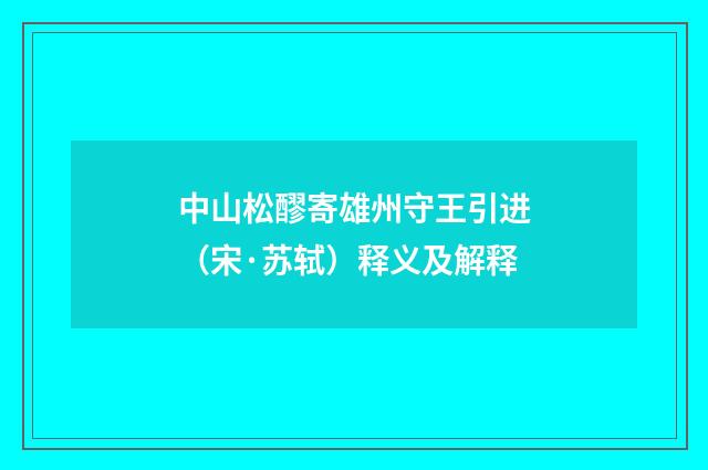 中山松醪寄雄州守王引进（宋·苏轼）释义及解释