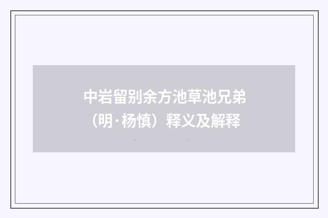 中岩留别余方池草池兄弟（明·杨慎）释义及解释