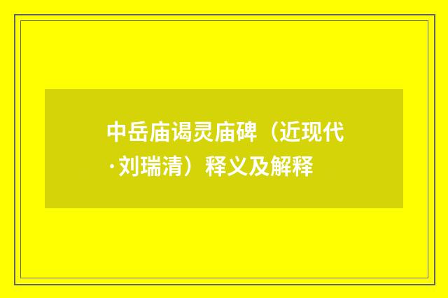 中岳庙谒灵庙碑（近现代·刘瑞清）释义及解释