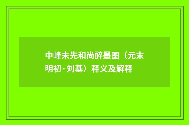 中峰末先和尚醉墨图（元末明初·刘基）释义及解释