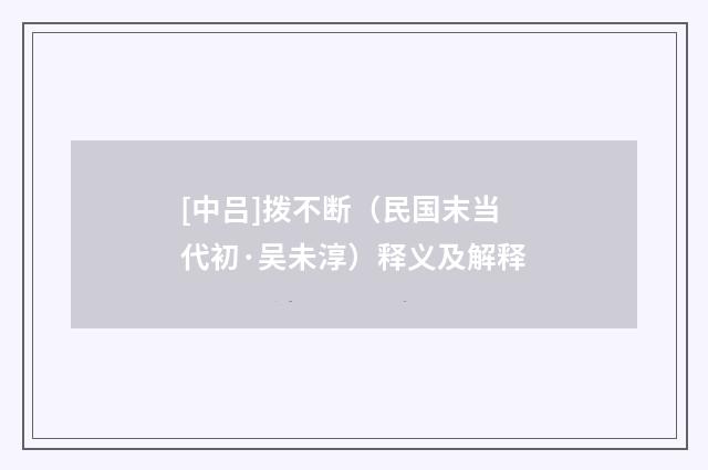 [中吕]拨不断（民国末当代初·吴未淳）释义及解释