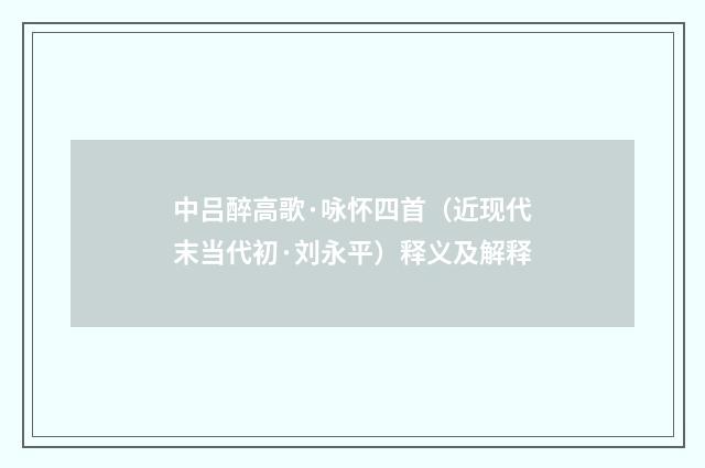 中吕醉高歌·咏怀四首（近现代末当代初·刘永平）释义及解释