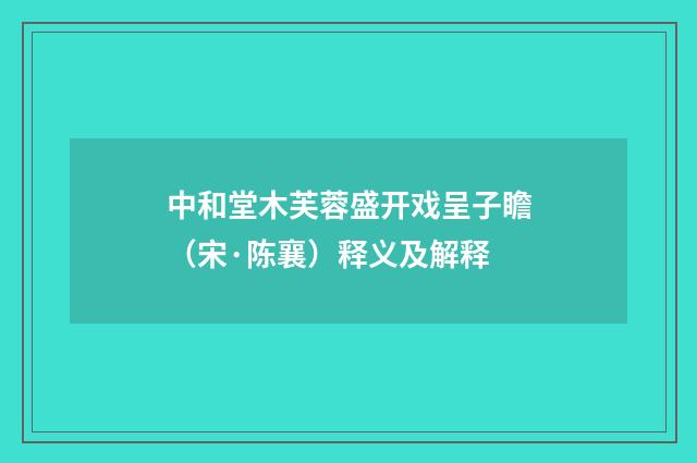 中和堂木芙蓉盛开戏呈子瞻（宋·陈襄）释义及解释