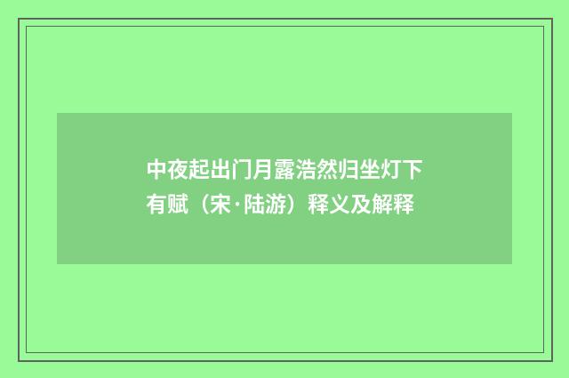 中夜起出门月露浩然归坐灯下有赋（宋·陆游）释义及解释