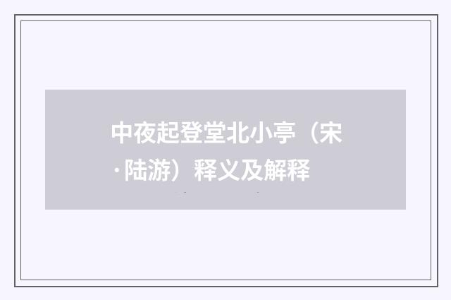 中夜起登堂北小亭（宋·陆游）释义及解释