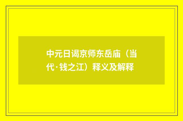 中元日谒京师东岳庙（当代·钱之江）释义及解释