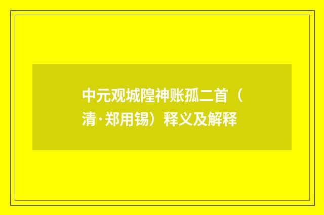 中元观城隍神账孤二首（清·郑用锡）释义及解释