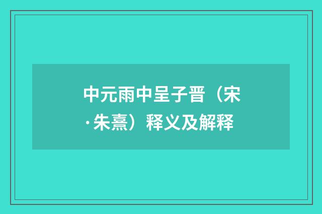中元雨中呈子晋（宋·朱熹）释义及解释