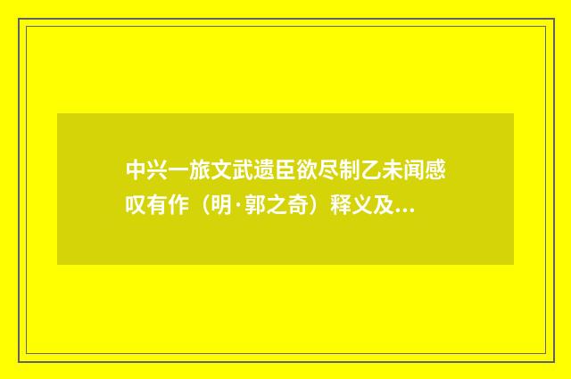中兴一旅文武遗臣欲尽制乙未闻感叹有作（明·郭之奇）释义及解释