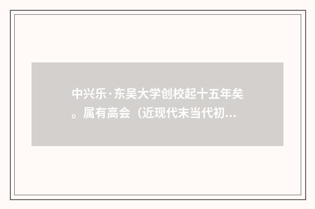 中兴乐·东吴大学创校起十五年矣。属有高会（近现代末当代初·袁荣法）释义及解释