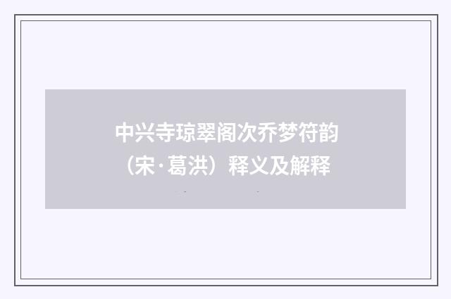 中兴寺琼翠阁次乔梦符韵（宋·葛洪）释义及解释