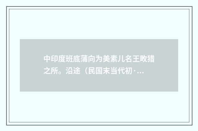 中印度班底蒲向为美素儿名王畋猎之所。沿途（民国末当代初·饶宗颐）释义及解释
