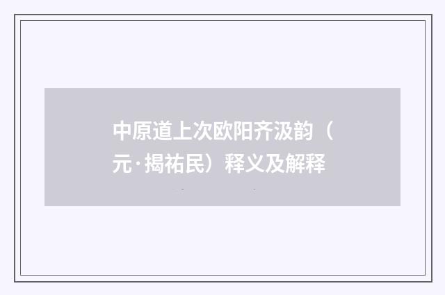 中原道上次欧阳齐汲韵（元·揭祐民）释义及解释