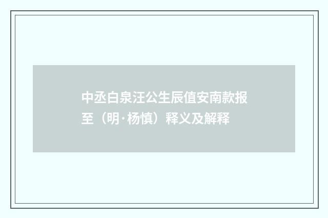中丞白泉汪公生辰值安南款报至（明·杨慎）释义及解释