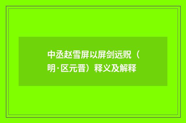 中丞赵雪屏以屏剑远贶（明·区元晋）释义及解释