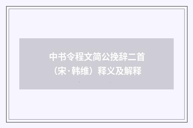 中书令程文简公挽辞二首（宋·韩维）释义及解释