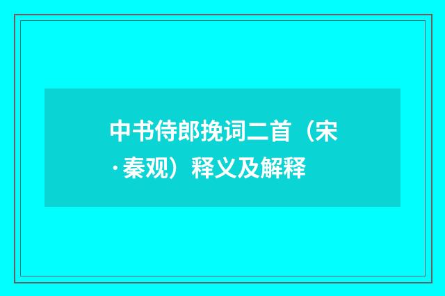 中书侍郎挽词二首（宋·秦观）释义及解释