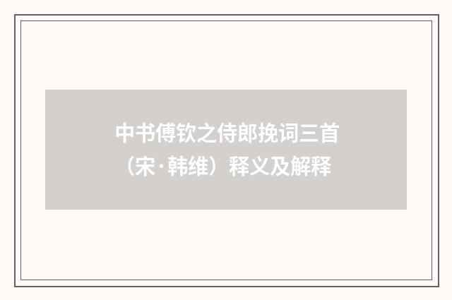 中书傅钦之侍郎挽词三首（宋·韩维）释义及解释