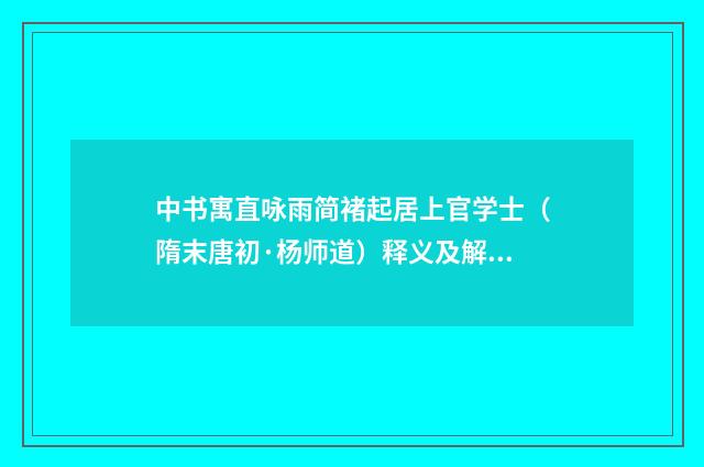 中书寓直咏雨简褚起居上官学士（隋末唐初·杨师道）释义及解释