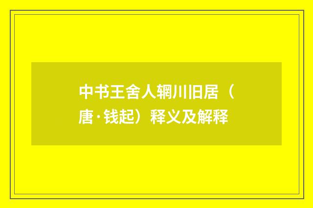 中书王舍人辋川旧居（唐·钱起）释义及解释