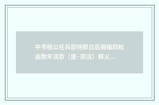 中书相公任兵部侍郎日后阁植四松逾数年浣忝（唐·郑浣）释义及解释