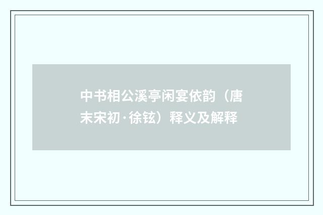 中书相公溪亭闲宴依韵（唐末宋初·徐铉）释义及解释