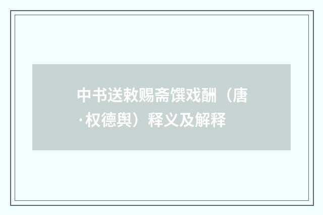 中书送敕赐斋馔戏酬（唐·权德舆）释义及解释