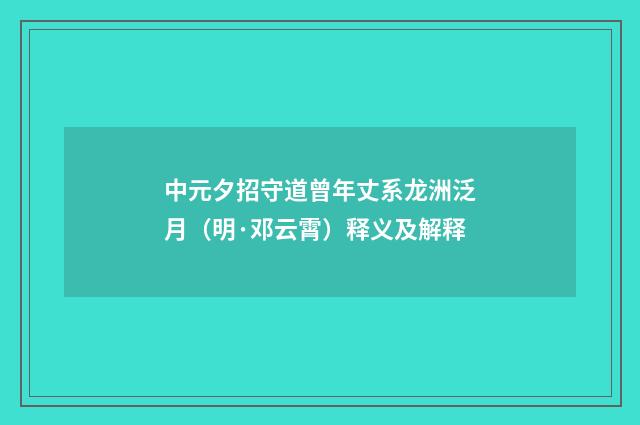 中元夕招守道曾年丈系龙洲泛月（明·邓云霄）释义及解释