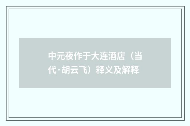 中元夜作于大连酒店（当代·胡云飞）释义及解释