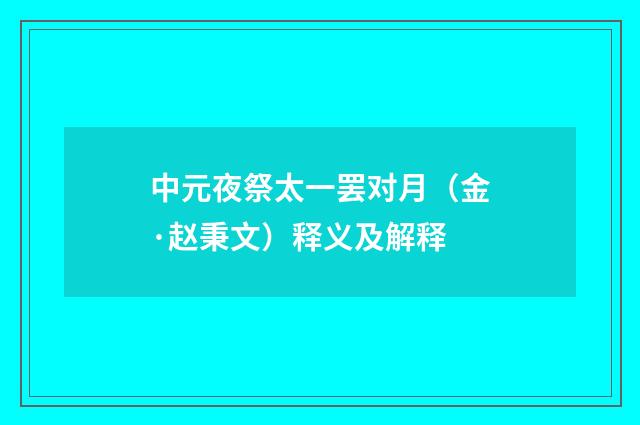 中元夜祭太一罢对月（金·赵秉文）释义及解释