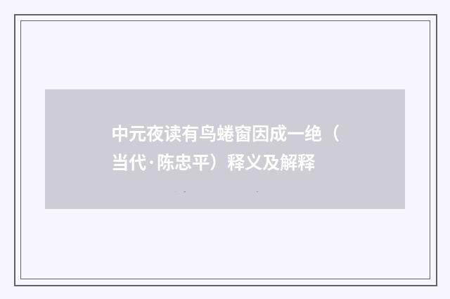 中元夜读有鸟蜷窗因成一绝（当代·陈忠平）释义及解释