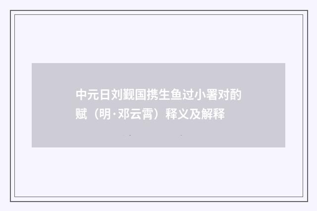 中元日刘觐国携生鱼过小署对酌赋（明·邓云霄）释义及解释